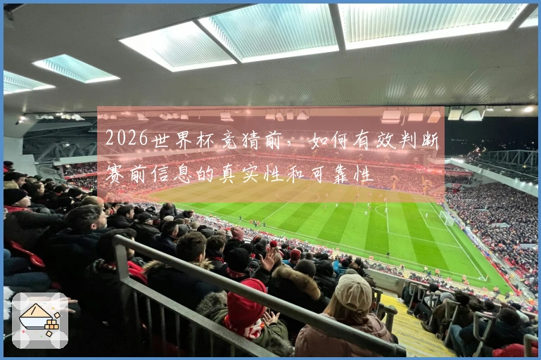 2026世界杯竞猜前，如何有效判断赛前信息的真实性和可靠性