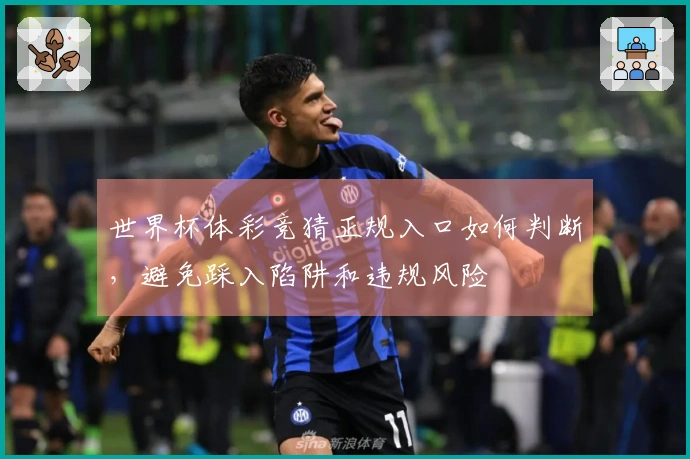 世界杯体彩竞猜正规入口如何判断，避免踩入陷阱和违规风险