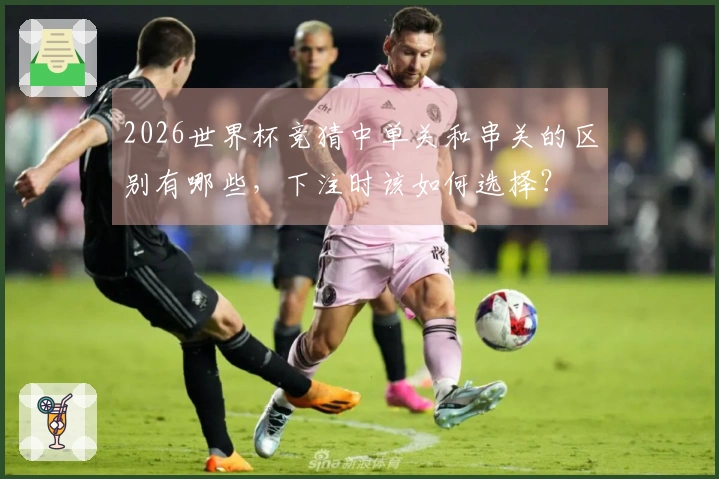 2026世界杯竞猜中单关和串关的区别有哪些,下注时该如何选择?