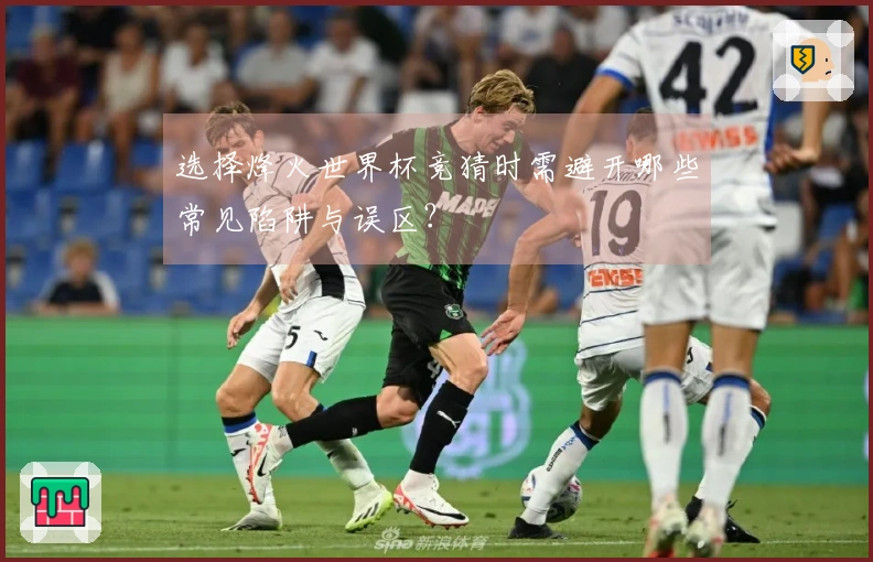 选择烽火世界杯竞猜时需避开哪些常见陷阱与误区？