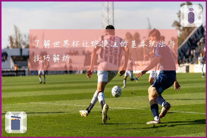 了解世界杯让球投注的基本玩法与技巧解析