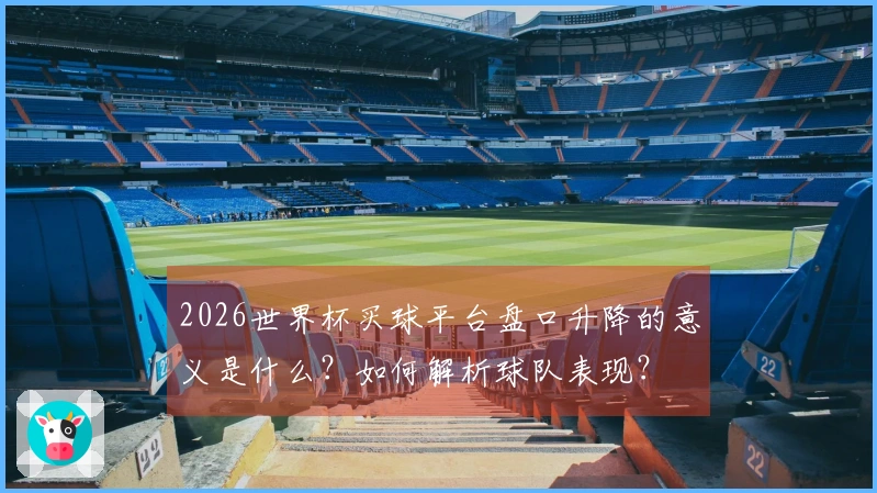 2026世界杯买球平台盘口升降的意义是什么？如何解析球队表现？