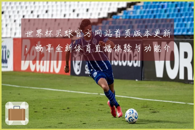 世界杯买球官方网站首页版本更新，畅享全新体育直播体验与功能介绍