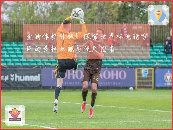 全新体验升级！探索世界杯竞猜官网的多样功能与使用指南