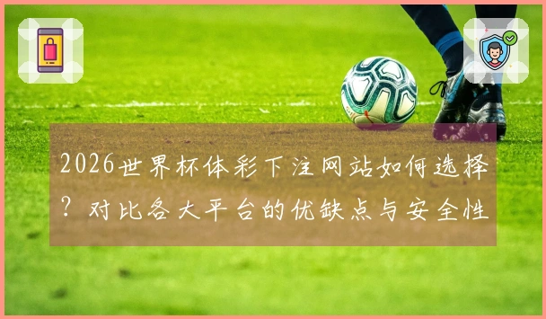 2026世界杯体彩下注网站如何选择？对比各大平台的优缺点与安全性