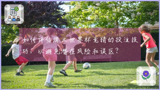 如何评估烽火世界杯竞猜的投注技巧，以避免潜在风险和误区？