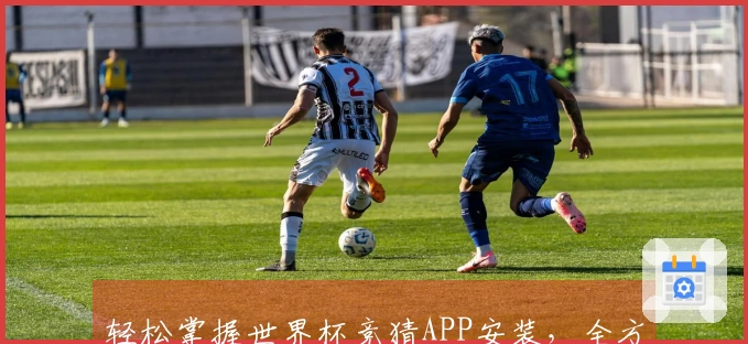 轻松掌握世界杯竞猜APP安装，全方位提升您的体育体验！