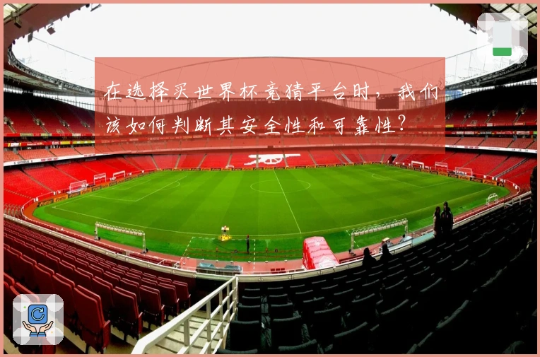 在选择买世界杯竞猜平台时，我们该如何判断其安全性和可靠性？