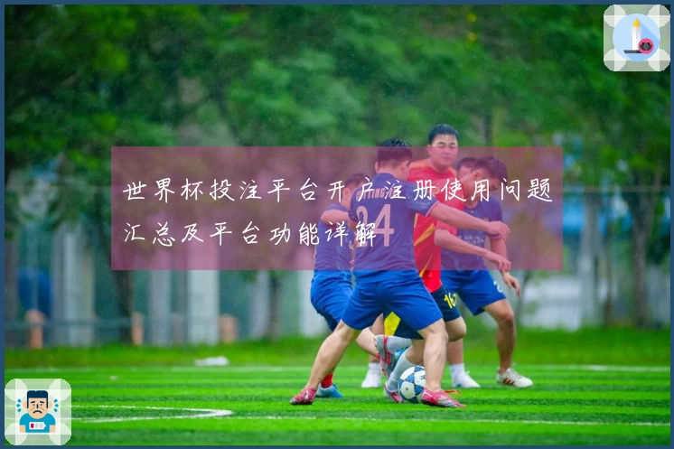 世界杯投注平台开户注册使用问题汇总及平台功能详解
