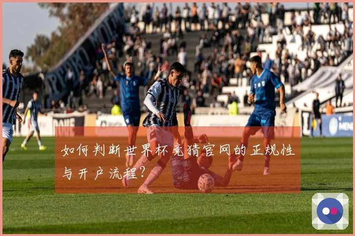 如何判断世界杯竞猜官网的正规性与开户流程？