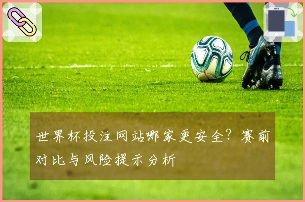 世界杯投注网站哪家更安全？赛前对比与风险提示分析