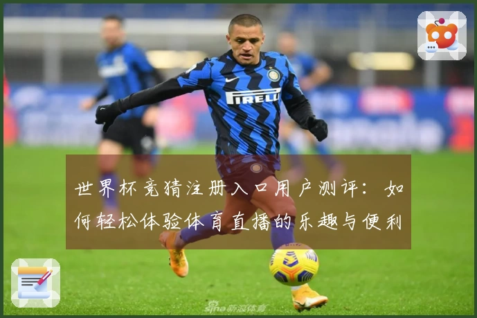 世界杯竞猜注册入口用户测评：如何轻松体验体育直播的乐趣与便利