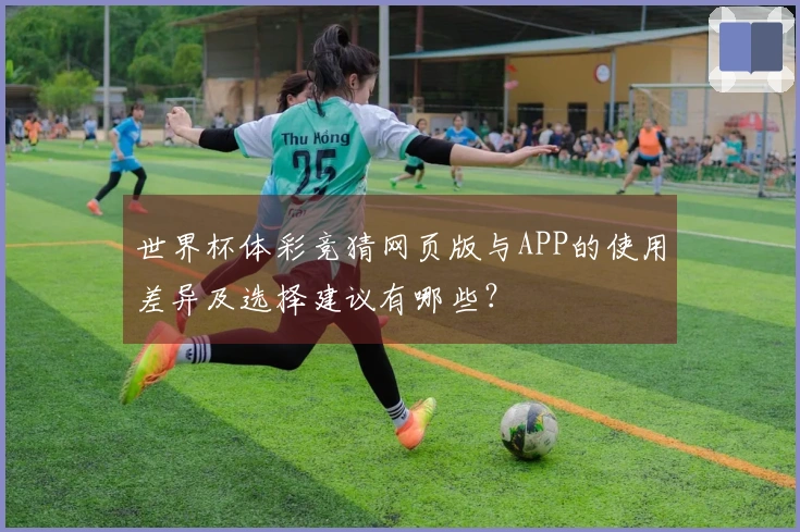 世界杯体彩竞猜网页版与APP的使用差异及选择建议有哪些？