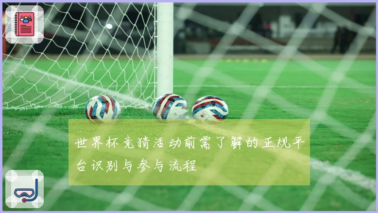 世界杯竞猜活动前需了解的正规平台识别与参与流程