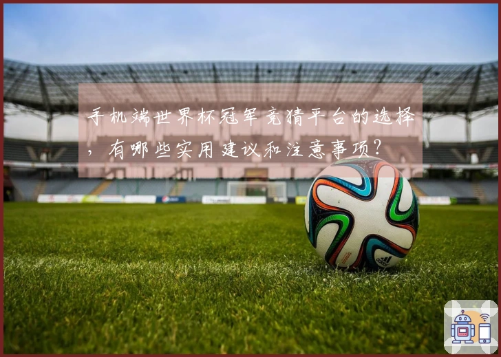 手机端世界杯冠军竞猜平台的选择，有哪些实用建议和注意事项？