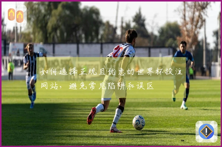 如何选择正规且优惠的世界杯投注网站，避免常见陷阱和误区