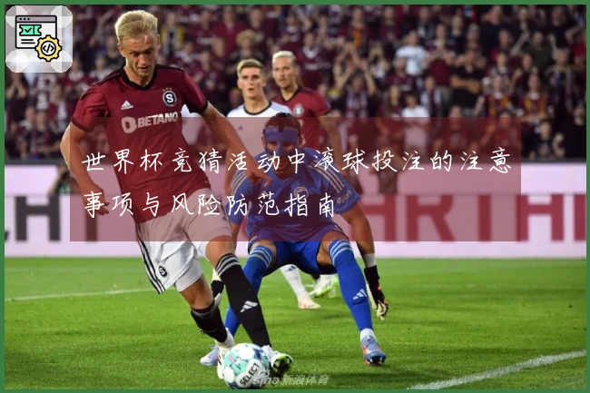 世界杯竞猜活动中滚球投注的注意事项与风险防范指南