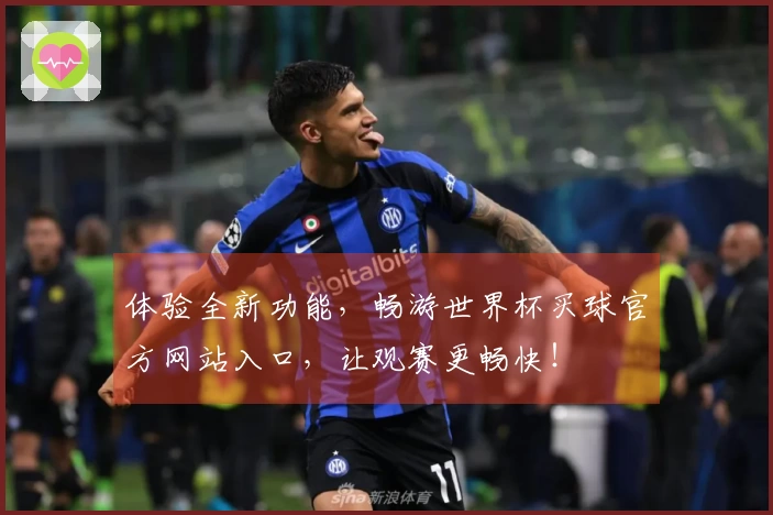 体验全新功能，畅游世界杯买球官方网站入口，让观赛更畅快！