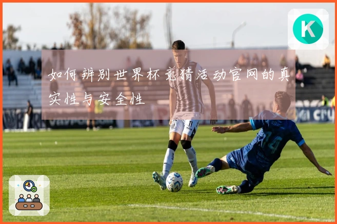 如何辨别世界杯竞猜活动官网的真实性与安全性