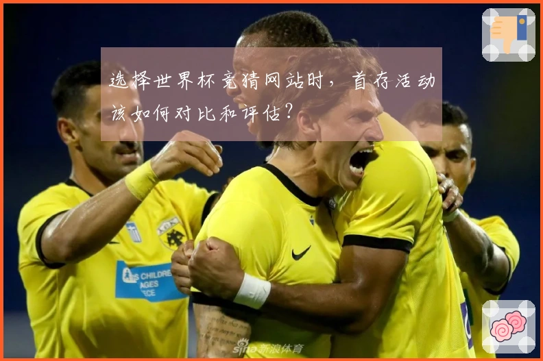 选择世界杯竞猜网站时，首存活动该如何对比和评估？